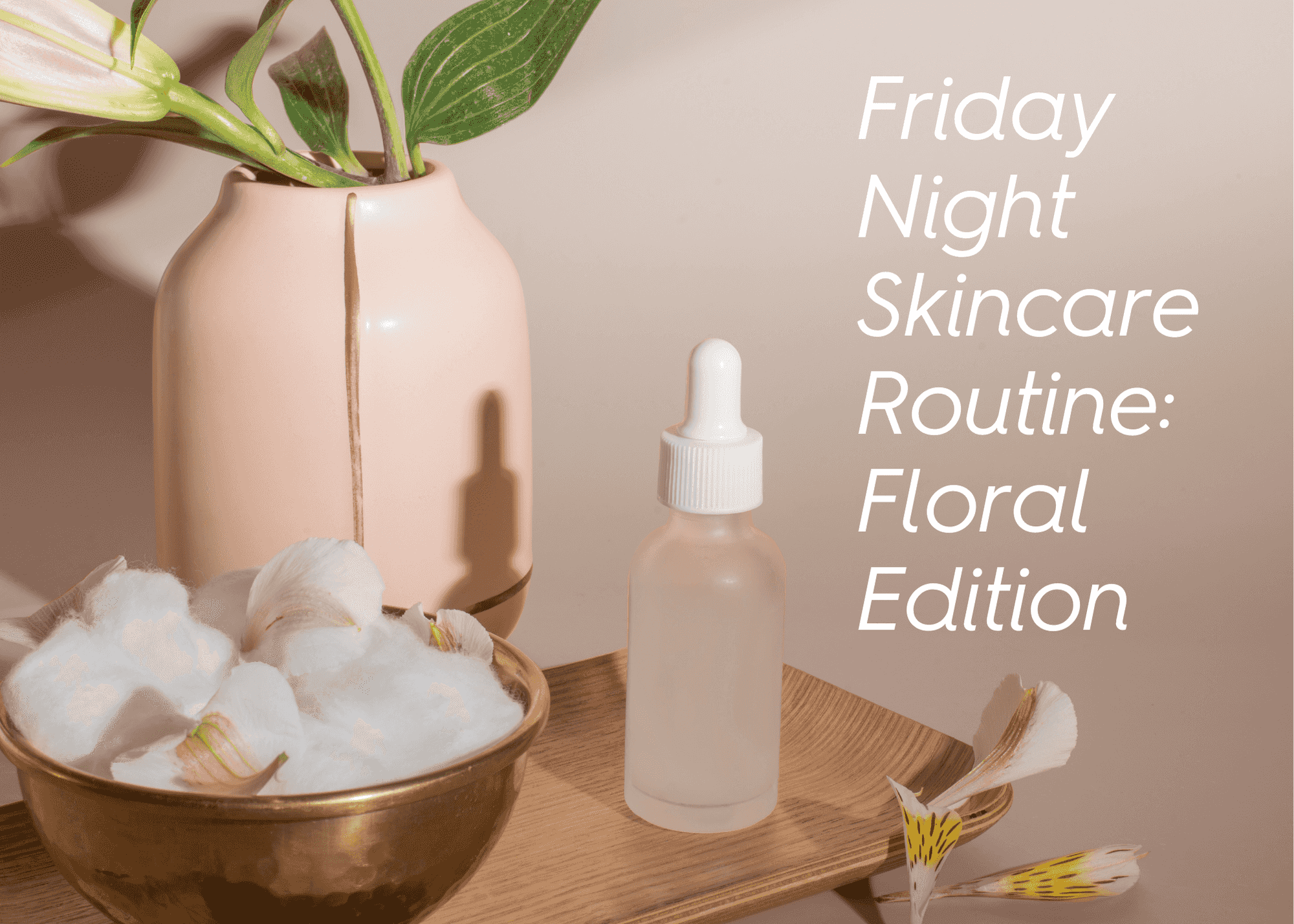 Friday Night Floral Skincare Routine for All Skin Types